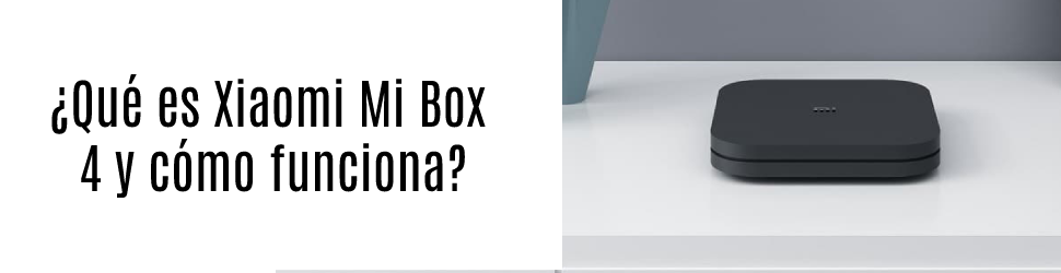 Qué es Xiaomi Mi Box 4 y cómo funciona
