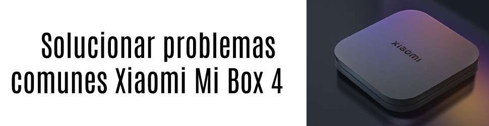 solucionar problemas comunes en tu Xiaomi Mi Box 4